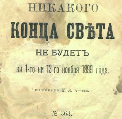 Linkėjimai iš XIX amžiaus: „Jokios pasaulio pabaigos nebus nei 1899 metų lapkričio 1-ąją, nei 13-ąją“, – skelbia 1899-iaisiais Maskvoje, Valovaja gatvėje nuosavame name esančioje I. D. Sytino draugijos spaustuvėje išspausdintas E. I. Čevo parašytas šūkis.